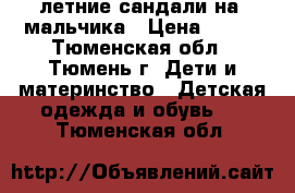 летние сандали на. мальчика › Цена ­ 200 - Тюменская обл., Тюмень г. Дети и материнство » Детская одежда и обувь   . Тюменская обл.